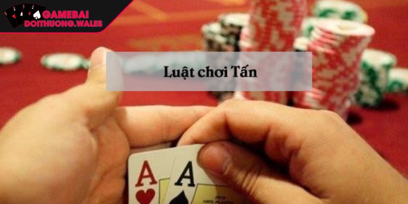 Luật chơi bài tấn là gì?
